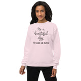 Its a beautiful day to leave me alone Unisex fleece sweatshirt