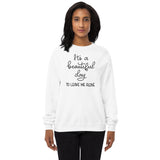 Its a beautiful day to leave me alone Unisex fleece sweatshirt